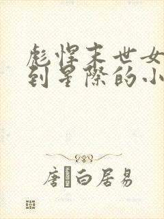 彪悍末世女穿越到星际的小说