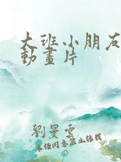 大班小朋友看的动画片