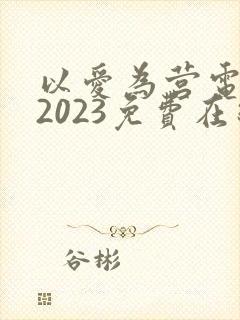 以爱为营电视剧2023免费在线观看