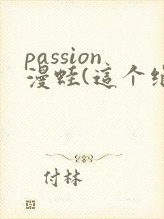 passion漫蛙(这个绝对能搜到)