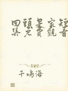 回头是家短剧全集免费观看高清