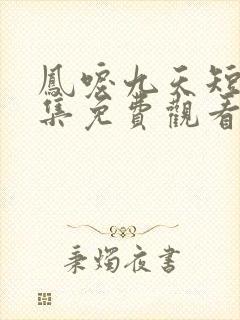 凤唳九天短剧全集免费观看