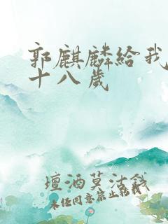 郭麒麟给我一个十八岁