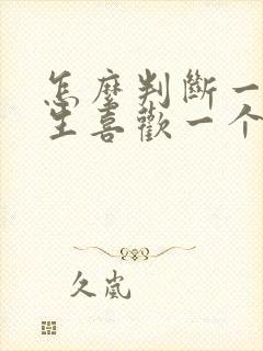 怎么判断一个女生喜欢一个男生