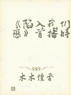 《陷入我们的热恋》首播时间