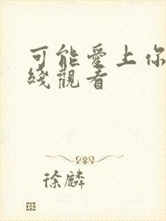 可能爱上你了在线观看