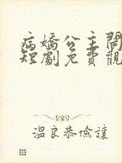 病娇公主闹翻天短剧免费观看全集