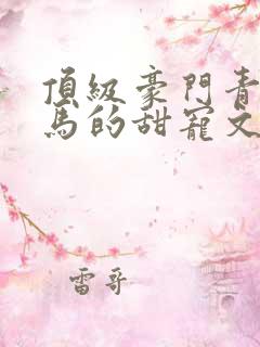 顶级豪门青梅竹马的甜宠文