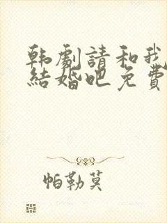 韩剧请和我老公结婚吧免费观看