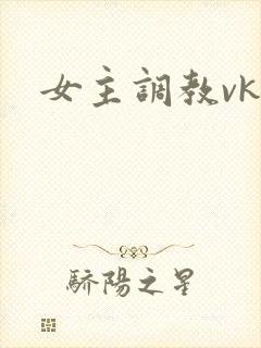 女主调教vk