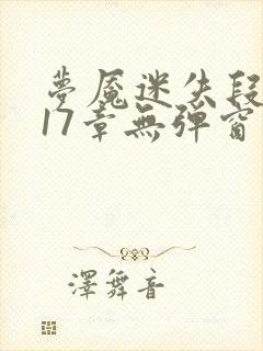 梦魇迷失段衍第17章无弹窗笔趣阁