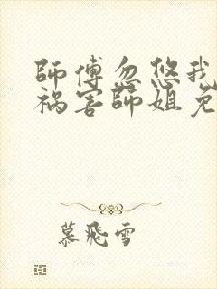 师傅忽悠我下山祸害师姐免费