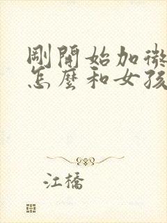 刚开始加微信该怎么和女孩子聊天