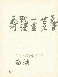 再战一世气冲星河漫画免费