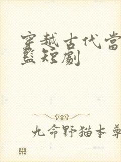 穿越古代当假太监短剧