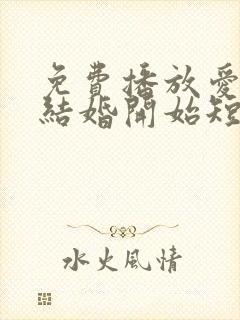 免费播放爱情从结婚开始短剧