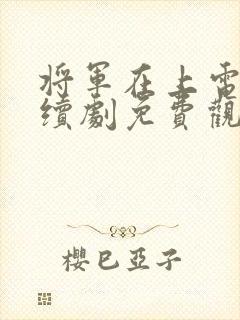 将军在上电视连续剧免费观看