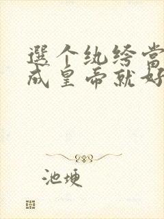 选个纨绔当爹养成皇帝就好了同文改编小说