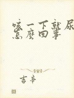 咳一下就尿漏是怎么回事