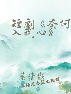 短剧《奈何惊鸿入我心》