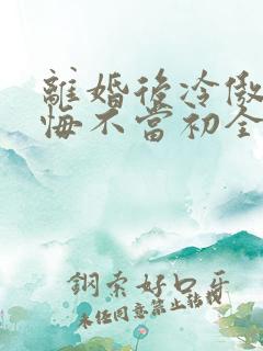 离婚后冷傲前妻悔不当初全集免费