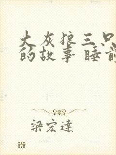 大灰狼三只小猪的故事 睡前故事