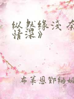 纵然缘浅 奈何情深》