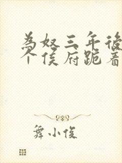 为奴三年后,整个侯府跪着求我原谅免费观看