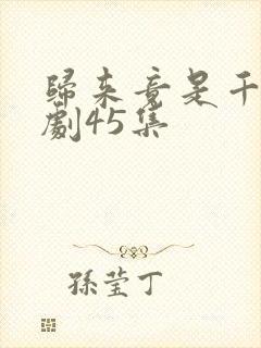 归来竟是千金短剧45集