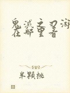 鬼灭之刃游郭篇在哪里看