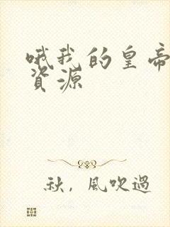 哦我的皇帝陛下资源