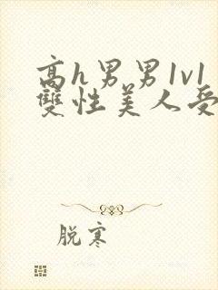 高h男男1v1双性美人受