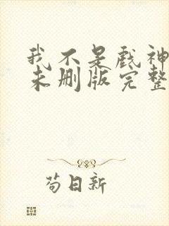 我不是戏神小说未删版完整