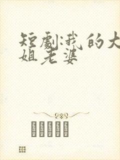 短剧:我的大小姐老婆