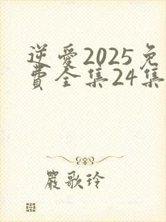 逆爱2025免费全集24集在线观看