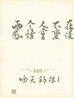 两个人不在一起感情会变淡吗