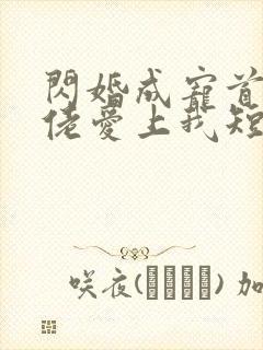 闪婚成宠首富大佬爱上我短剧合集