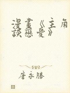 漫画《主角只想谈恋爱》