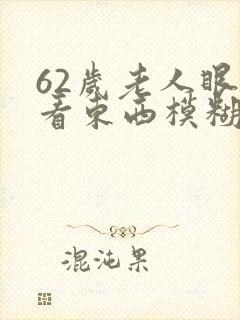 62岁老人眼睛看东西模糊