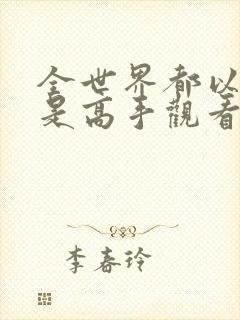 全世界都以为我是高手观看全集