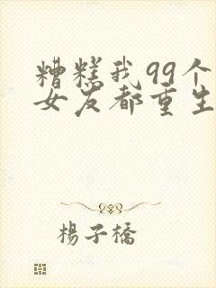 糟糕我99个前女友都重生了短剧81集