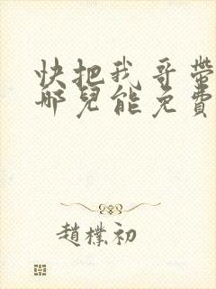快把我哥带走在哪儿能免费观看