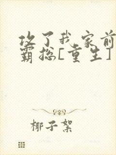 攻了我家前渣男霸总[重生]