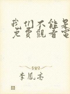 我们不能是朋友免费观看电视剧