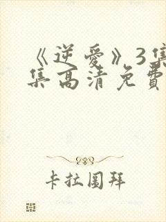 《逆爱》3集全集高清免费观看