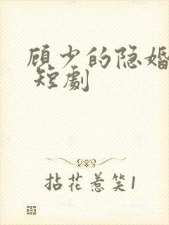 顾少的隐婚罪妻 短剧