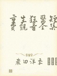 重生狂医短剧免费观看全集