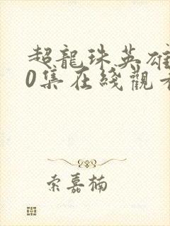 超龙珠英雄第50集在线观看