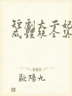 短剧太子妃她不成体统全集