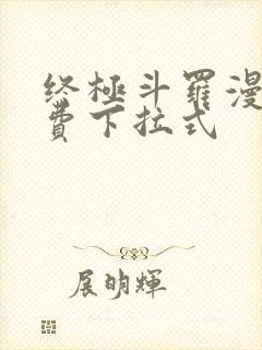 终极斗罗漫画免费下拉式